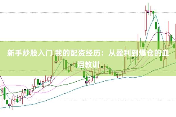 新手炒股入门 我的配资经历：从盈利到爆仓的血泪教训