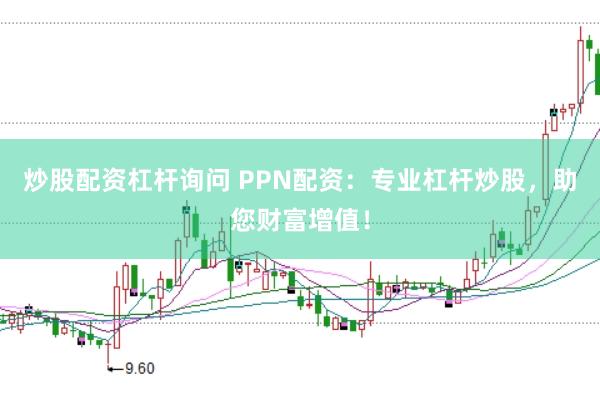炒股配资杠杆询问 PPN配资：专业杠杆炒股，助您财富增值！