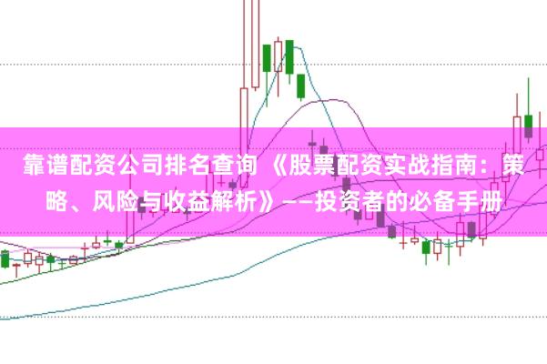 靠谱配资公司排名查询 《股票配资实战指南：策略、风险与收益解析》——投资者的必备手册