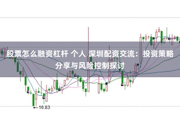 股票怎么融资杠杆 个人 深圳配资交流：投资策略分享与风险控制探讨