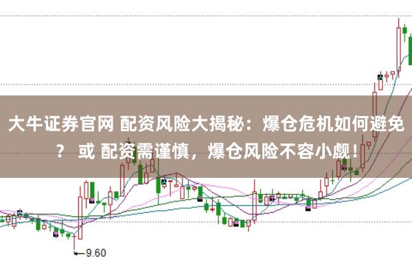 大牛证券官网 配资风险大揭秘：爆仓危机如何避免？ 或 配资需谨慎，爆仓风险不容小觑！