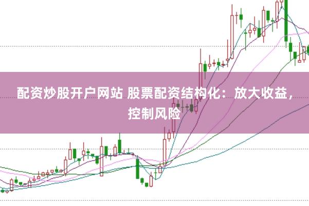 配资炒股开户网站 股票配资结构化：放大收益，控制风险