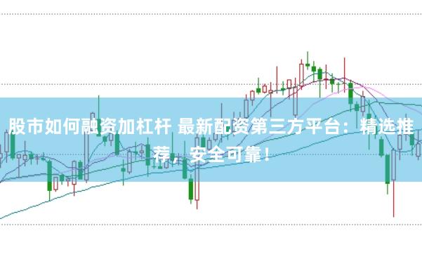 股市如何融资加杠杆 最新配资第三方平台：精选推荐，安全可靠！