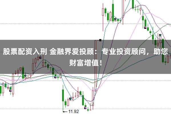 股票配资入刑 金融界爱投顾：专业投资顾问，助您财富增值！