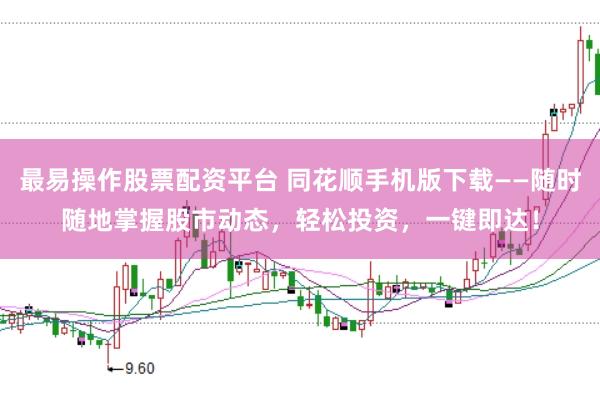 最易操作股票配资平台 同花顺手机版下载——随时随地掌握股市动态，轻松投资，一键即达！