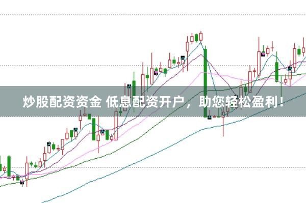 炒股配资资金 低息配资开户，助您轻松盈利！