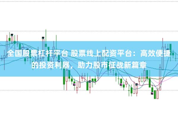 全国股票杠杆平台 股票线上配资平台：高效便捷的投资利器，助力股市征战新篇章