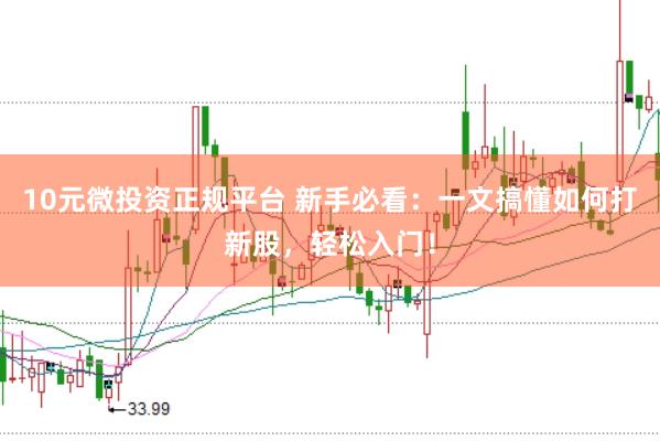 10元微投资正规平台 新手必看：一文搞懂如何打新股，轻松入门！