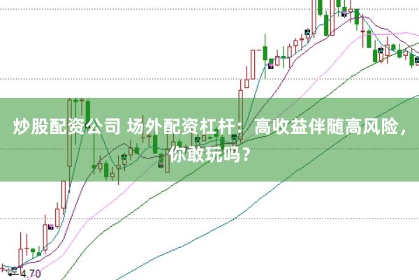 炒股配资公司 场外配资杠杆：高收益伴随高风险，你敢玩吗？