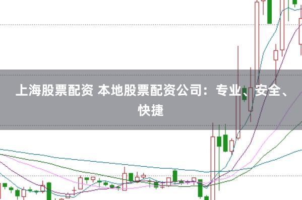 上海股票配资 本地股票配资公司：专业、安全、快捷