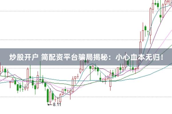 炒股开户 简配资平台骗局揭秘：小心血本无归！