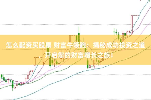 怎么配资买股票 财富牛领跑：揭秘成功投资之道，开启您的财富增长之旅！