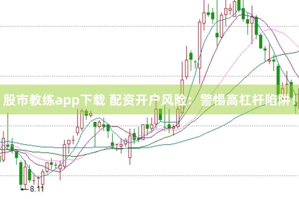 股市教练app下载 配资开户风险：警惕高杠杆陷阱！