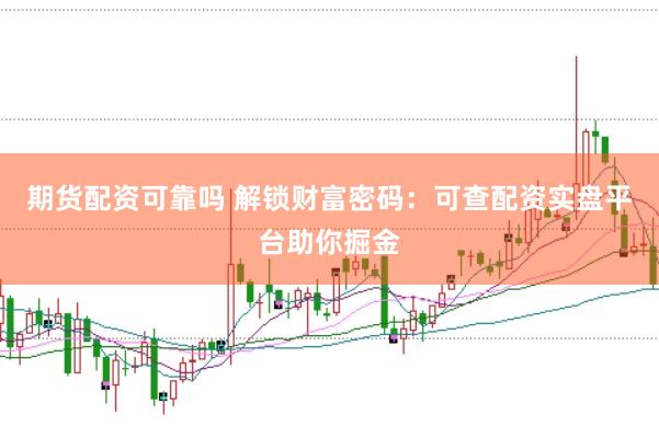 期货配资可靠吗 解锁财富密码：可查配资实盘平台助你掘金