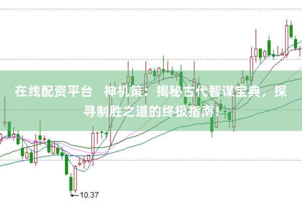 在线配资平台   神机策：揭秘古代智谋宝典，探寻制胜之道的终极指南！