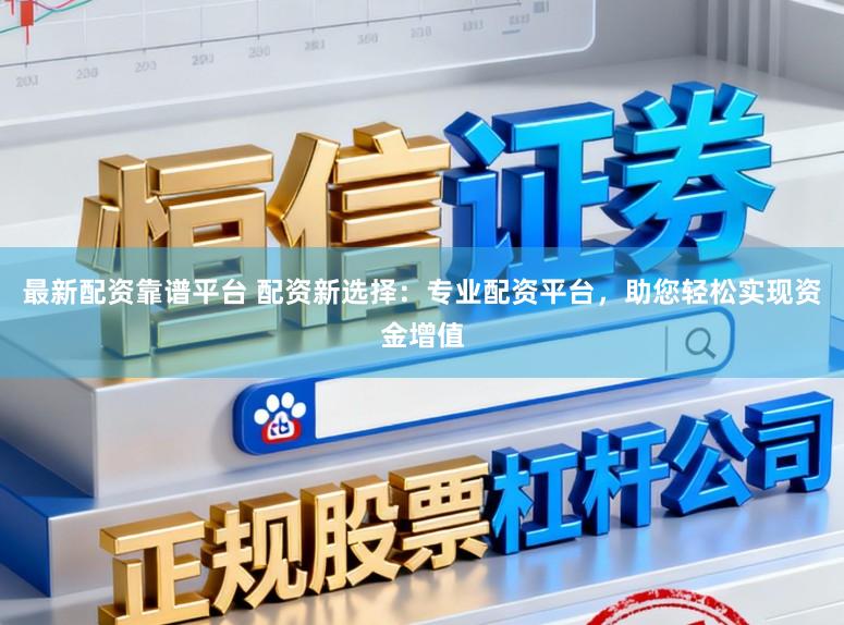 最新配资靠谱平台 配资新选择：专业配资平台，助您轻松实现资金增值