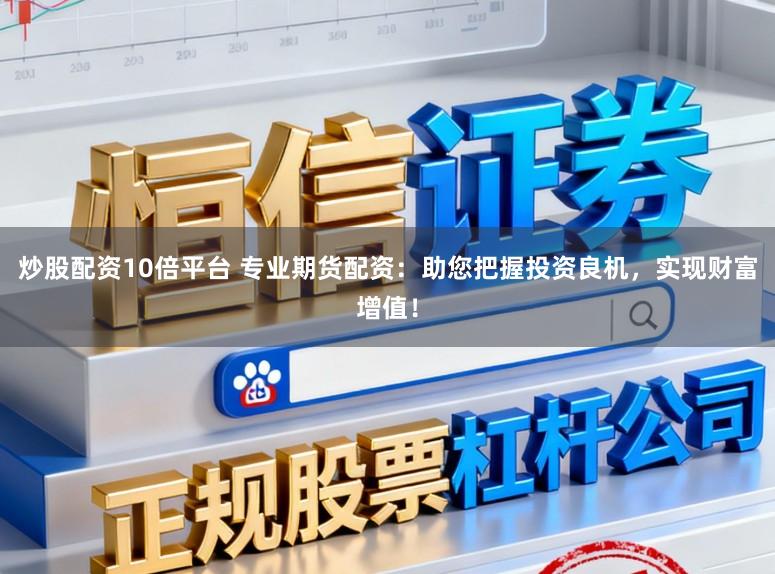 炒股配资10倍平台 专业期货配资：助您把握投资良机，实现财富增值！