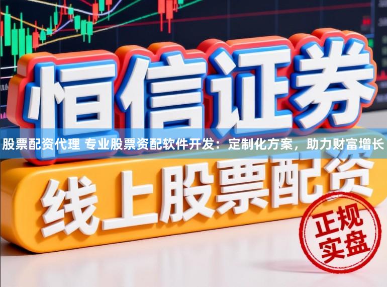 股票配资代理 专业股票资配软件开发：定制化方案，助力财富增长