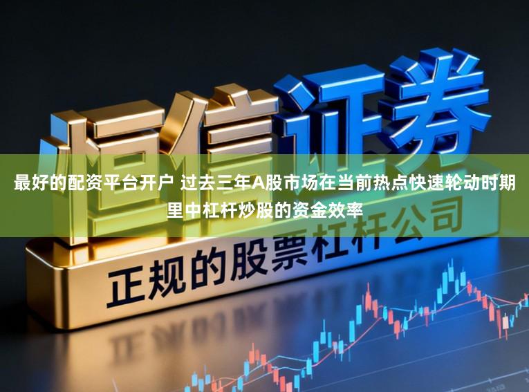 最好的配资平台开户 过去三年A股市场在当前热点快速轮动时期里中杠杆炒股的资金效率