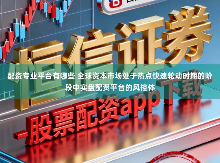 配资专业平台有哪些 全球资本市场处于热点快速轮动时期的阶段中实盘配资平台的风控体