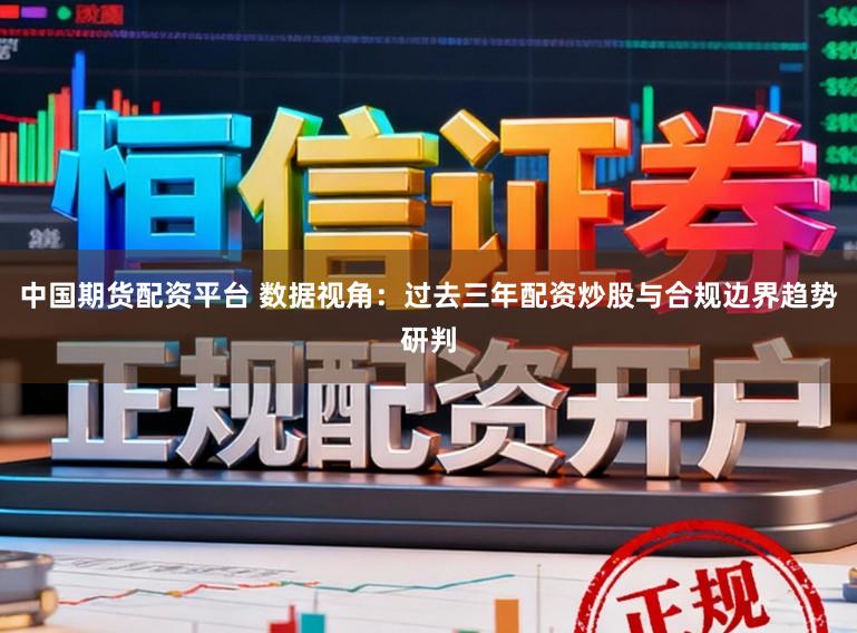 中国期货配资平台 数据视角：过去三年配资炒股与合规边界趋势研判