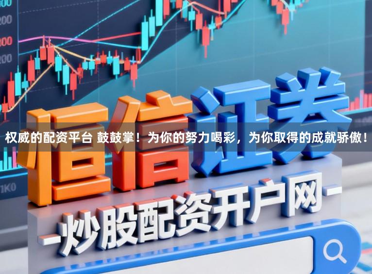 权威的配资平台 鼓鼓掌！为你的努力喝彩，为你取得的成就骄傲！