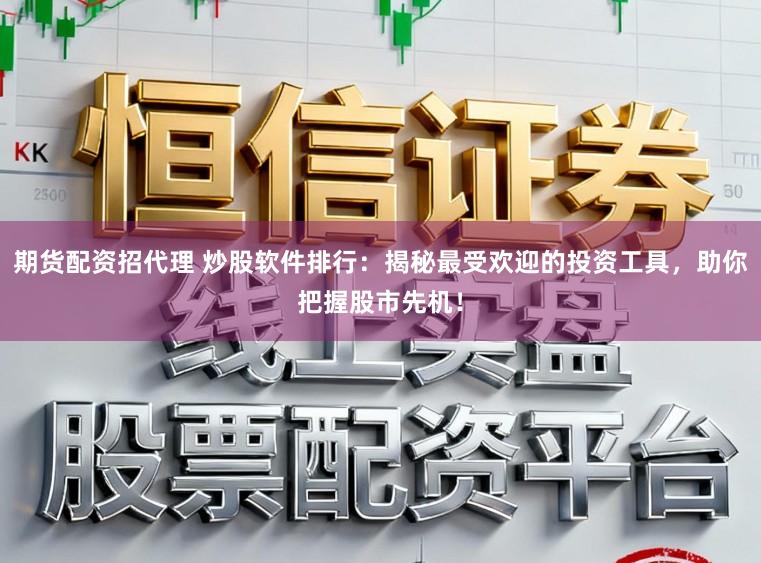 期货配资招代理 炒股软件排行：揭秘最受欢迎的投资工具，助你把握股市先机！