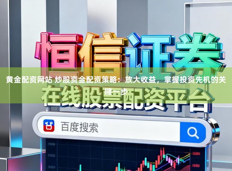 黄金配资网站 炒股资金配资策略：放大收益，掌握投资先机的关键一步