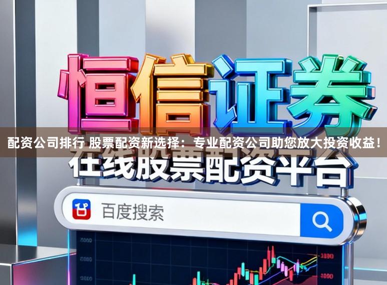 配资公司排行 股票配资新选择：专业配资公司助您放大投资收益！