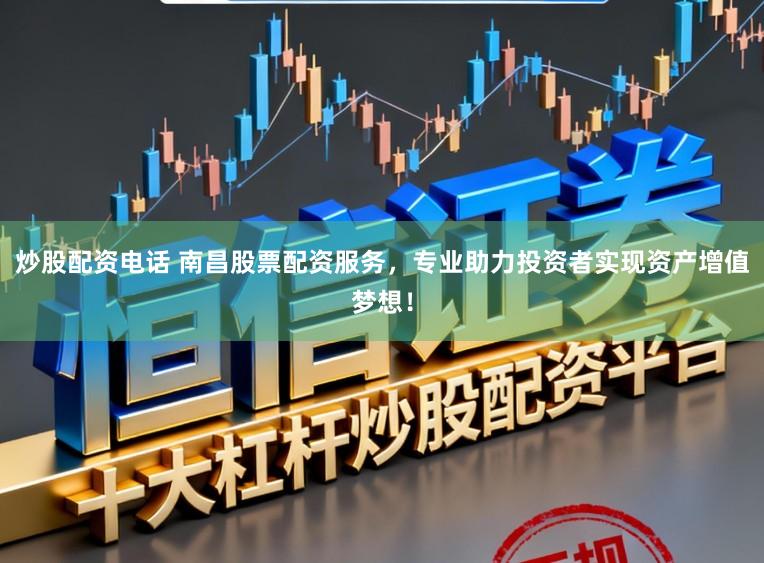 炒股配资电话 南昌股票配资服务，专业助力投资者实现资产增值梦想！