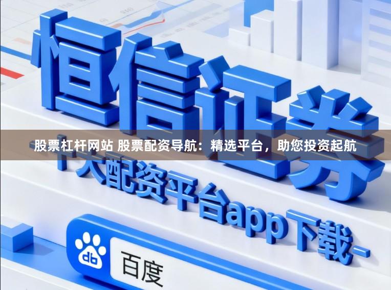 股票杠杆网站 股票配资导航：精选平台，助您投资起航