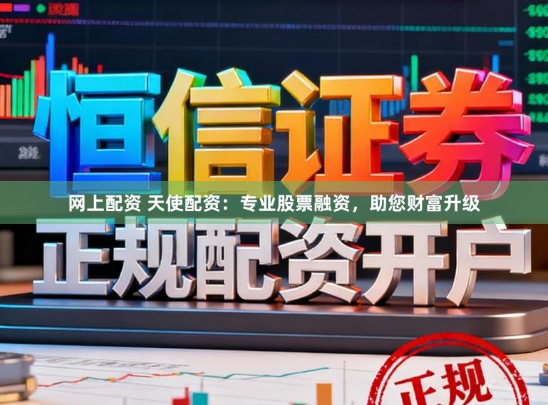网上配资 天使配资：专业股票融资，助您财富升级