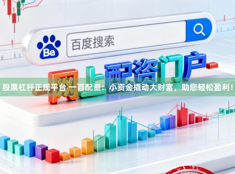 股票杠杆正规平台 一百配资：小资金撬动大财富，助您轻松盈利！