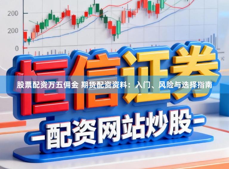 股票配资万五佣金 期货配资资料：入门、风险与选择指南