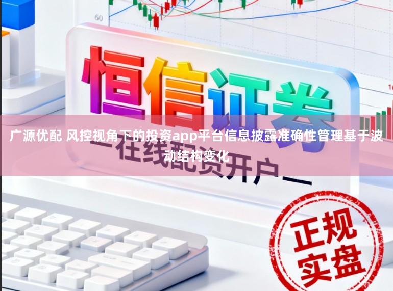 广源优配 风控视角下的投资app平台信息披露准确性管理基于波动结构变化