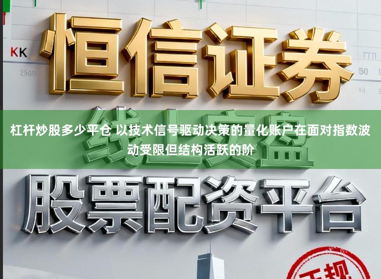 杠杆炒股多少平仓 以技术信号驱动决策的量化账户在面对指数波动受限但结构活跃的阶