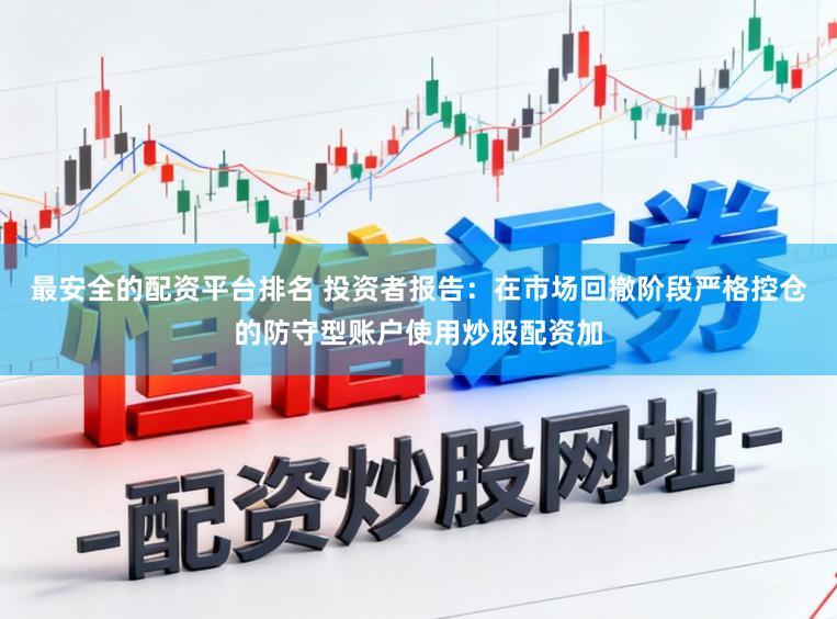 最安全的配资平台排名 投资者报告：在市场回撤阶段严格控仓的防守型账户使用炒股配资加