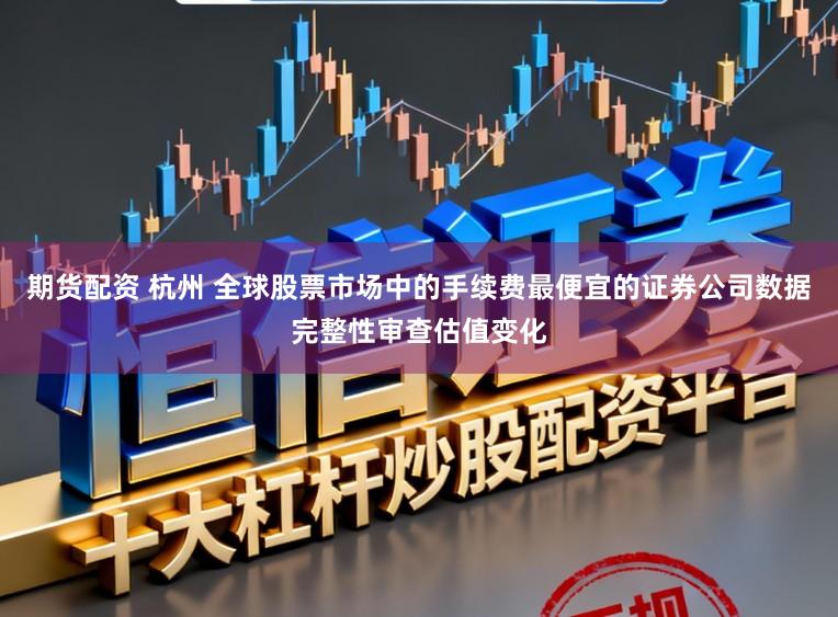期货配资 杭州 全球股票市场中的手续费最便宜的证券公司数据完整性审查估值变化