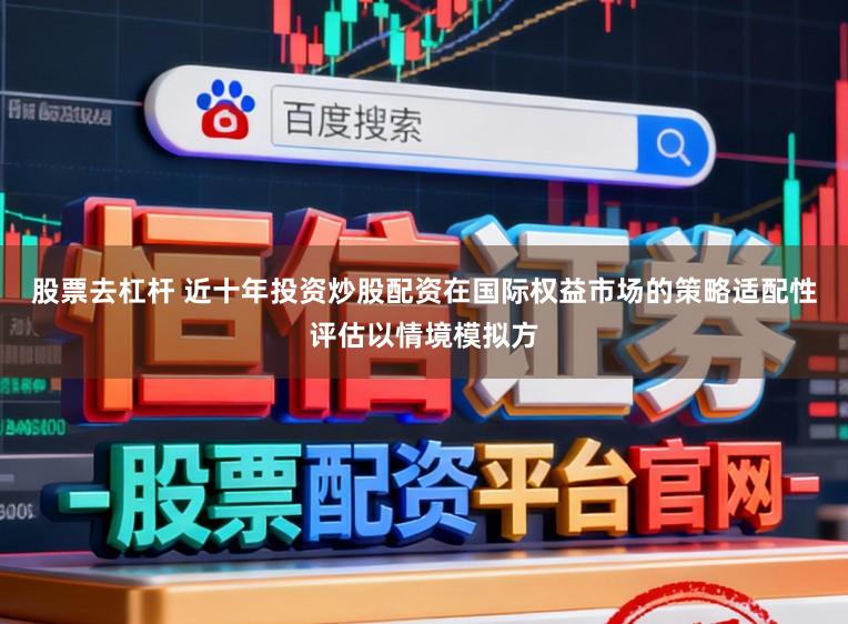 股票去杠杆 近十年投资炒股配资在国际权益市场的策略适配性评估以情境模拟方