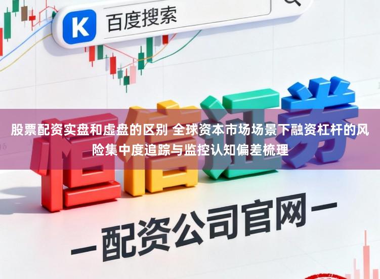 股票配资实盘和虚盘的区别 全球资本市场场景下融资杠杆的风险集中度追踪与监控认知偏差梳理