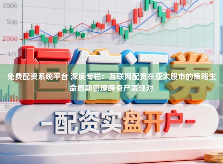 免费配资系统平台 深度专栏：互联网配资在亚太股市的策略生命周期管理跨资产表现对