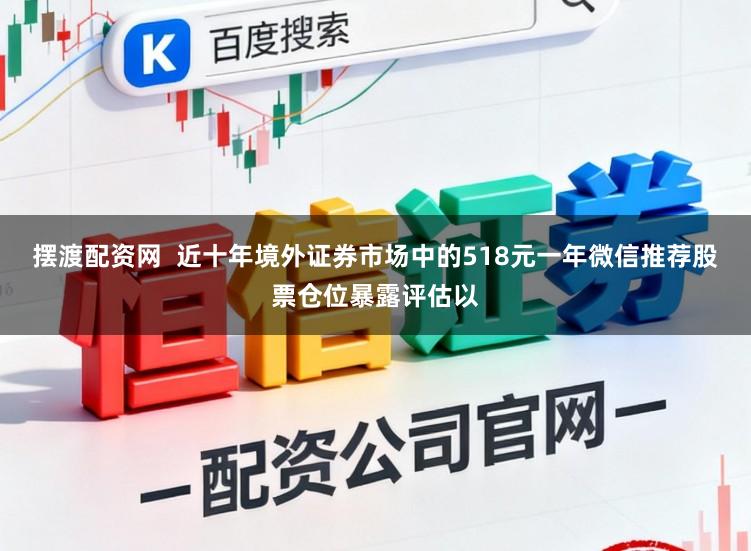 摆渡配资网  近十年境外证券市场中的518元一年微信推荐股票仓位暴露评估以