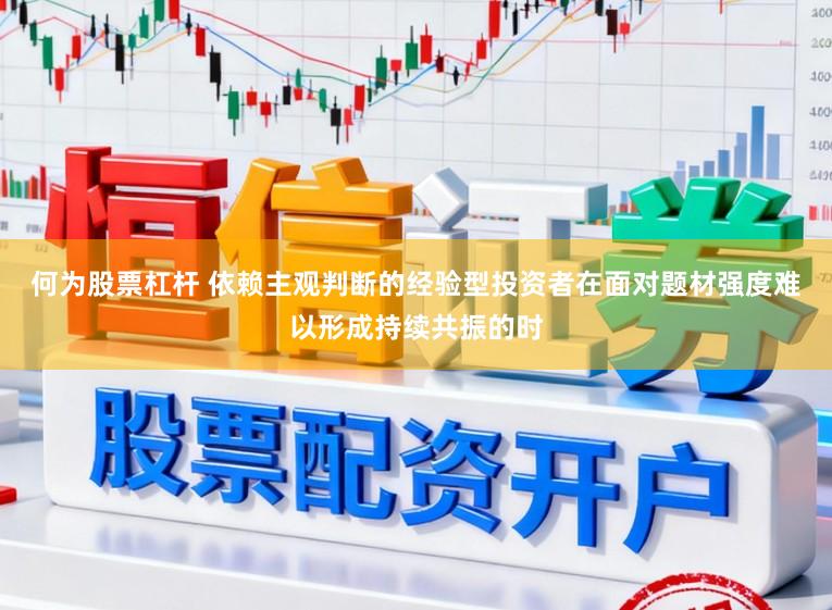 何为股票杠杆 依赖主观判断的经验型投资者在面对题材强度难以形成持续共振的时