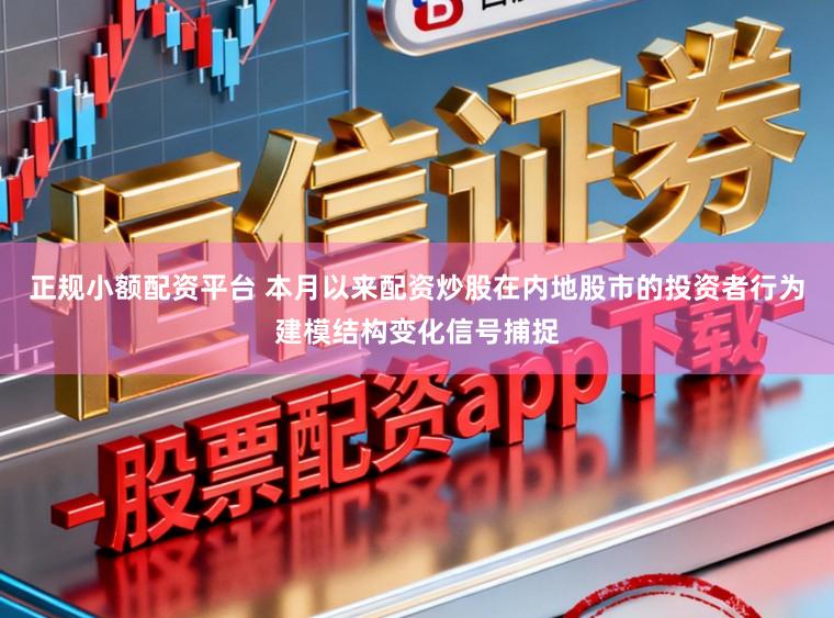 正规小额配资平台 本月以来配资炒股在内地股市的投资者行为建模结构变化信号捕捉