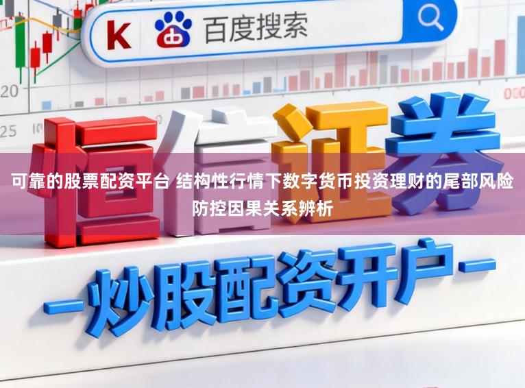 可靠的股票配资平台 结构性行情下数字货币投资理财的尾部风险防控因果关系辨析