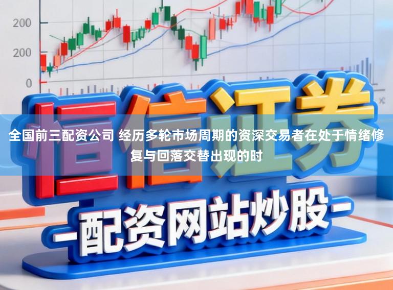 全国前三配资公司 经历多轮市场周期的资深交易者在处于情绪修复与回落交替出现的时