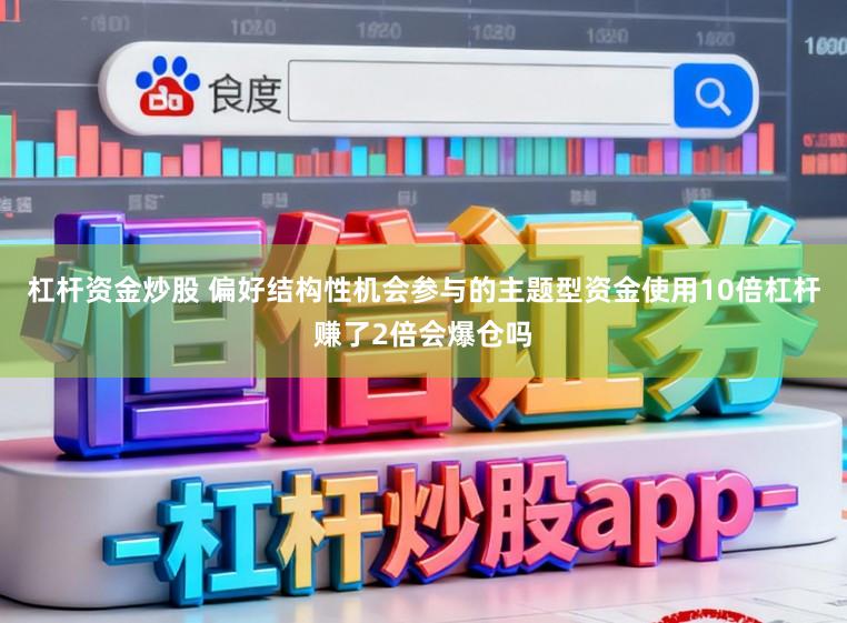 杠杆资金炒股 偏好结构性机会参与的主题型资金使用10倍杠杆赚了2倍会爆仓吗