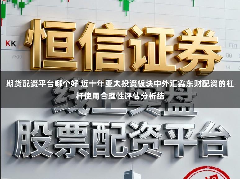 期货配资平台哪个好 近十年亚太投资板块中外汇鑫东财配资的杠杆使用合理性评估分析结