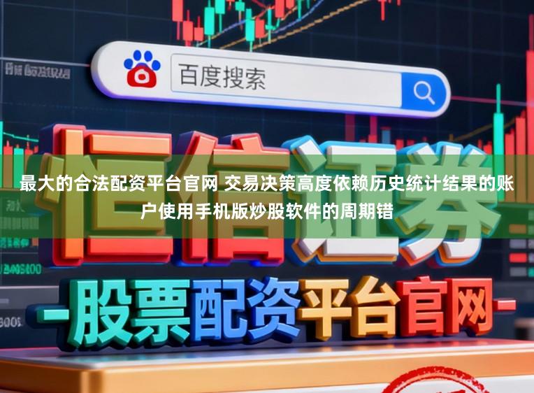 最大的合法配资平台官网 交易决策高度依赖历史统计结果的账户使用手机版炒股软件的周期错