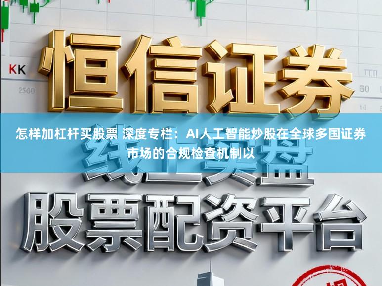 怎样加杠杆买股票 深度专栏：AI人工智能炒股在全球多国证券市场的合规检查机制以